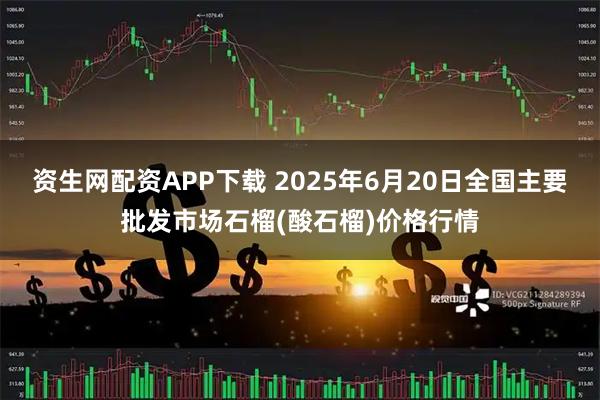 资生网配资APP下载 2025年6月20日全国主要批发市场石榴(酸石榴)价格行情