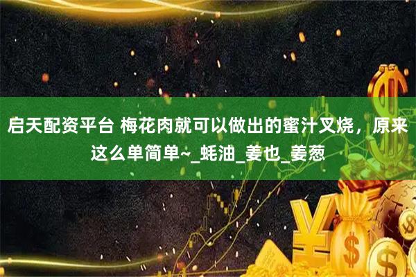 启天配资平台 梅花肉就可以做出的蜜汁叉烧，原来这么单简单~_蚝油_姜也_姜葱