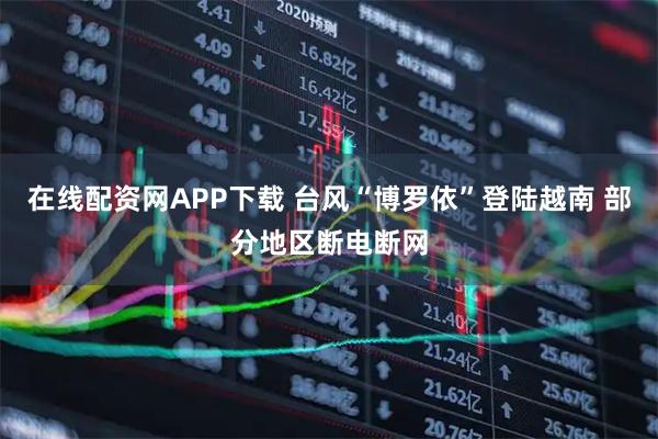 在线配资网APP下载 台风“博罗依”登陆越南 部分地区断电断网