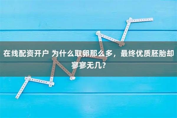 在线配资开户 为什么取卵那么多，最终优质胚胎却寥寥无几？