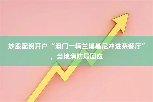 炒股配资开户 “澳门一辆兰博基尼冲进茶餐厅”，当地消防局回应