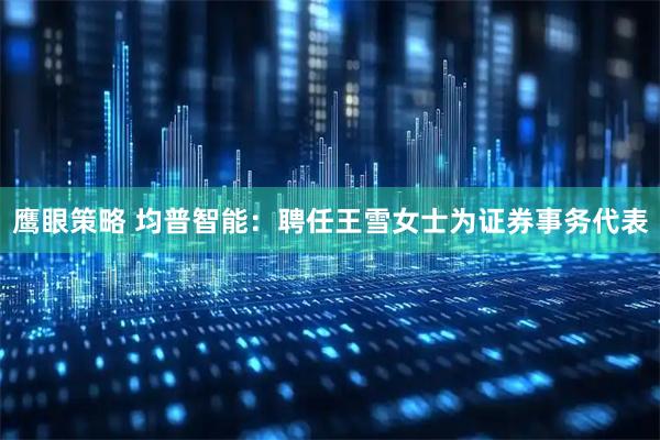 鹰眼策略 均普智能：聘任王雪女士为证券事务代表