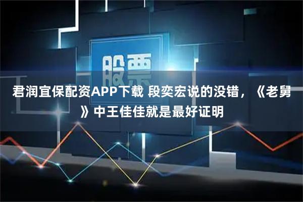 君润宜保配资APP下载 段奕宏说的没错，《老舅》中王佳佳就是最好证明