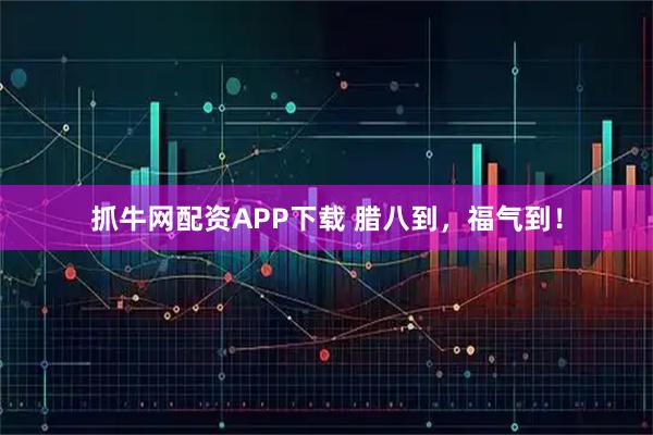 抓牛网配资APP下载 腊八到，福气到！