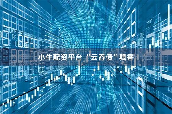 小牛配资平台 “云吞债”飘香