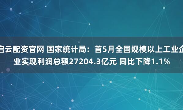 启云配资官网 国家统计局：首5月全国规模以上工业企业实现利润总额27204.3亿元 同比下降1.1%