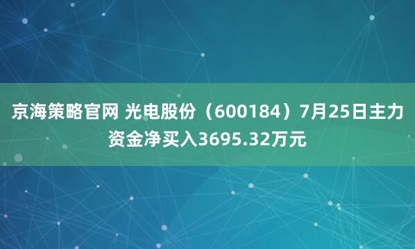 京海策略官网 光电股份（600184）7月25日主力资金净买入3695.32万元