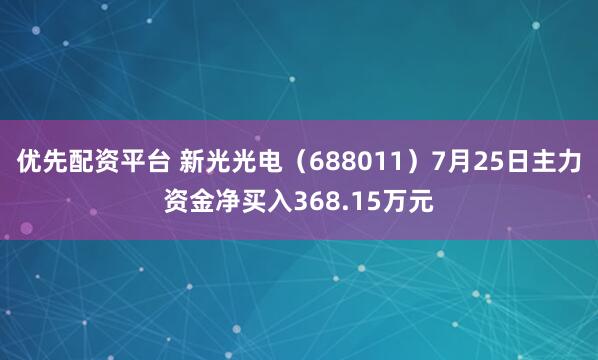 优先配资平台 新光光电（688011）7月25日主力资金净买入368.15万元