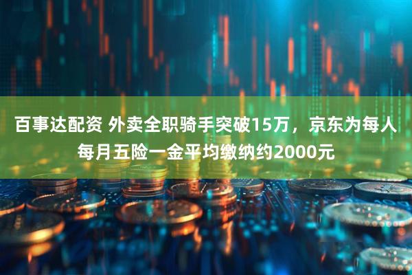 百事达配资 外卖全职骑手突破15万，京东为每人每月五险一金平均缴纳约2000元