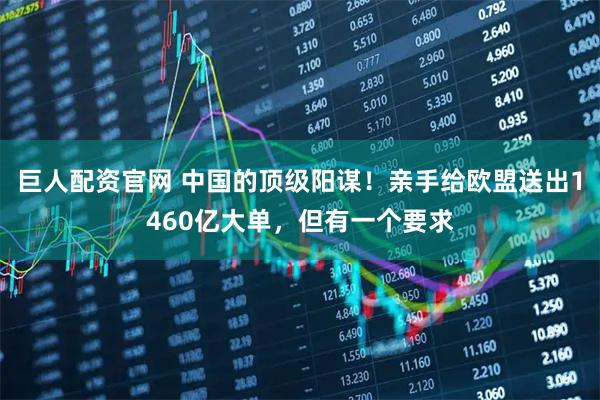 巨人配资官网 中国的顶级阳谋！亲手给欧盟送出1460亿大单，但有一个要求
